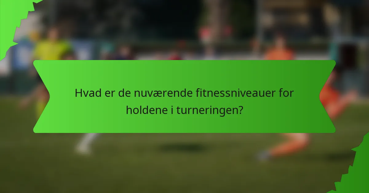Hvad er de nuværende fitnessniveauer for holdene i turneringen?