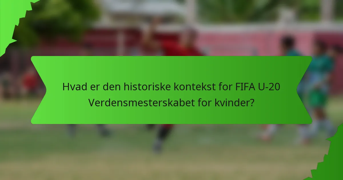 Hvad er den historiske kontekst for FIFA U-20 Verdensmesterskabet for kvinder?