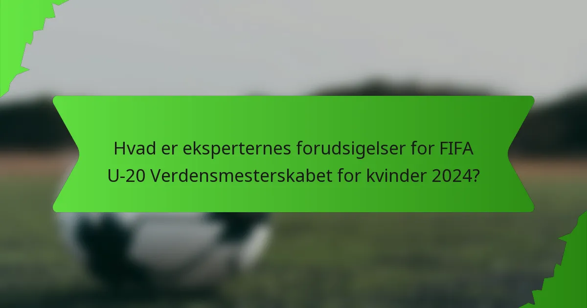 Hvad er eksperternes forudsigelser for FIFA U-20 Verdensmesterskabet for kvinder 2024?