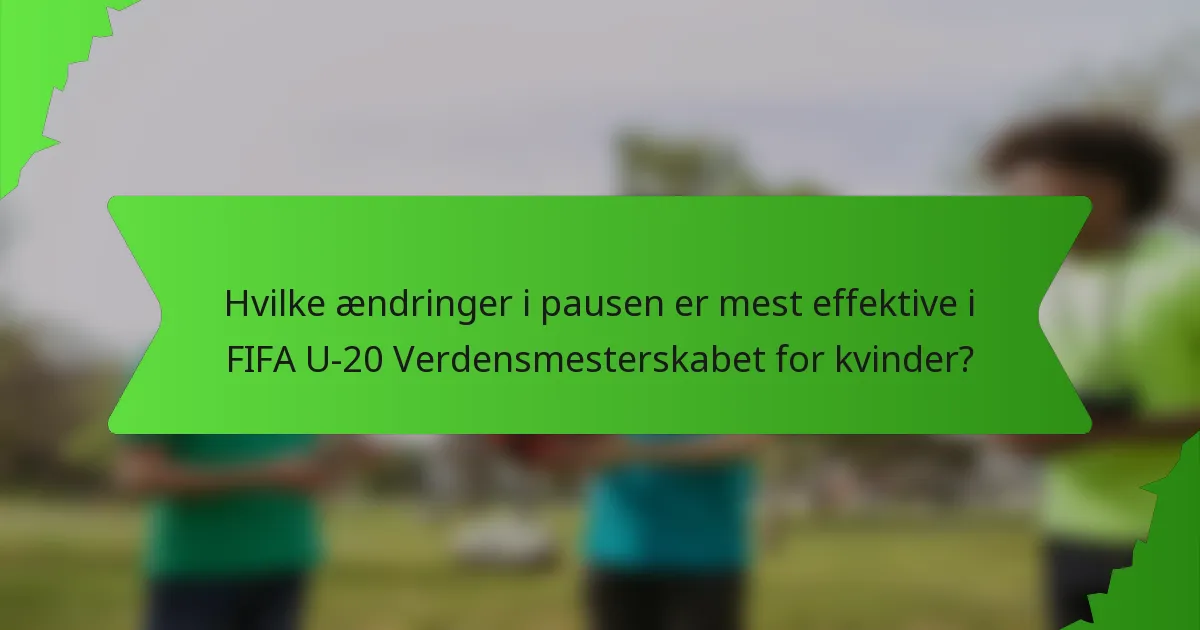 Hvilke ændringer i pausen er mest effektive i FIFA U-20 Verdensmesterskabet for kvinder?