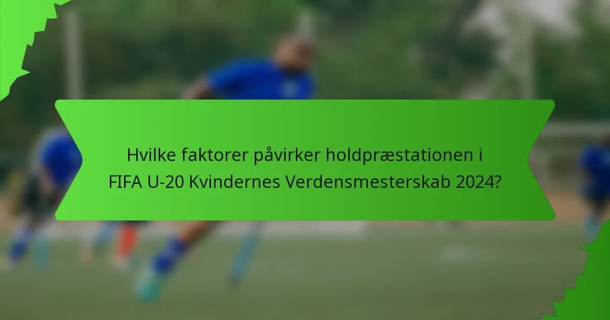 Hvilke faktorer påvirker holdpræstationen i FIFA U-20 Kvindernes Verdensmesterskab 2024?