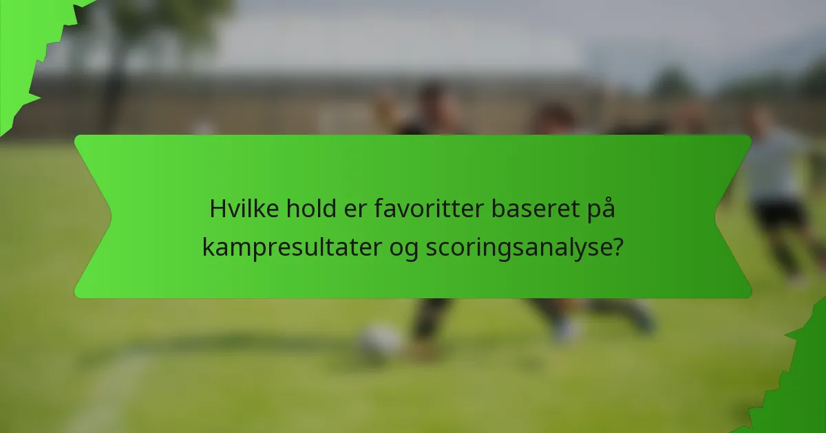 Hvilke hold er favoritter baseret på kampresultater og scoringsanalyse?