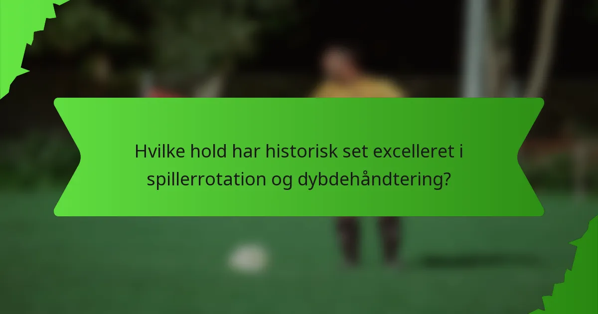 Hvilke hold har historisk set excelleret i spillerrotation og dybdehåndtering?