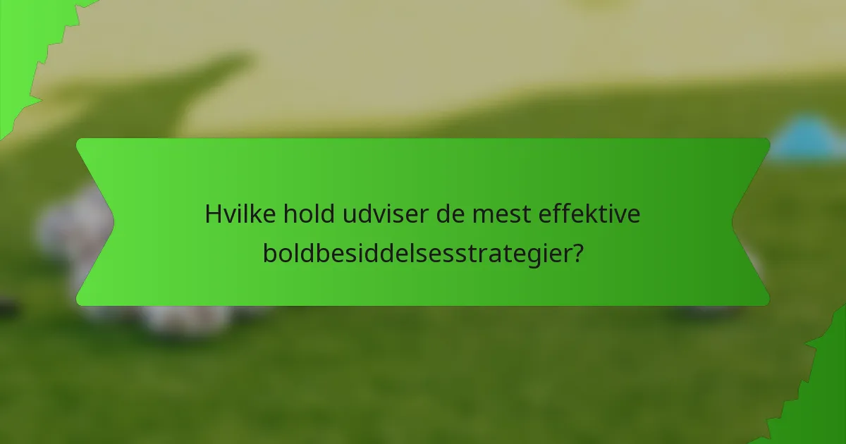 Hvilke hold udviser de mest effektive boldbesiddelsesstrategier?