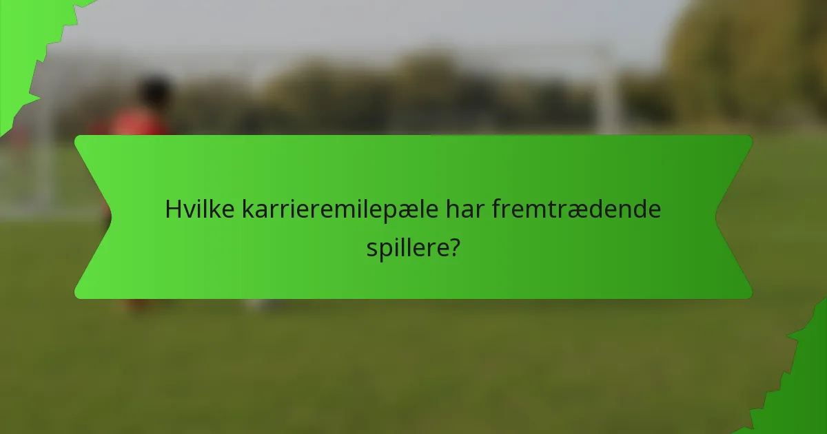 Hvilke karrieremilepæle har fremtrædende spillere?