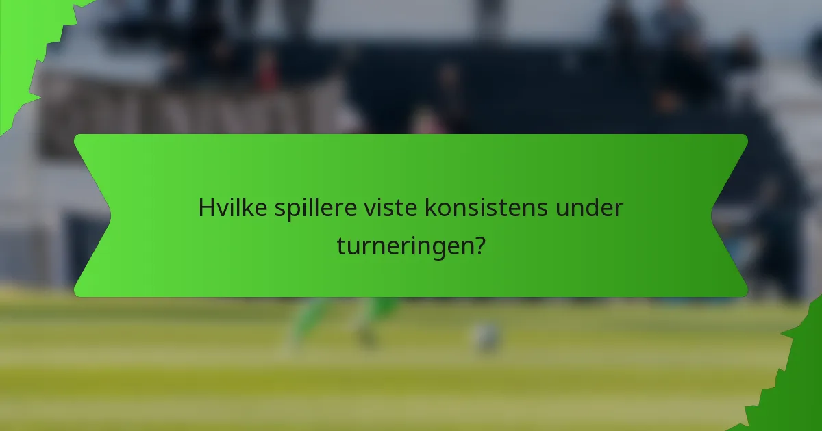 Hvilke spillere viste konsistens under turneringen?