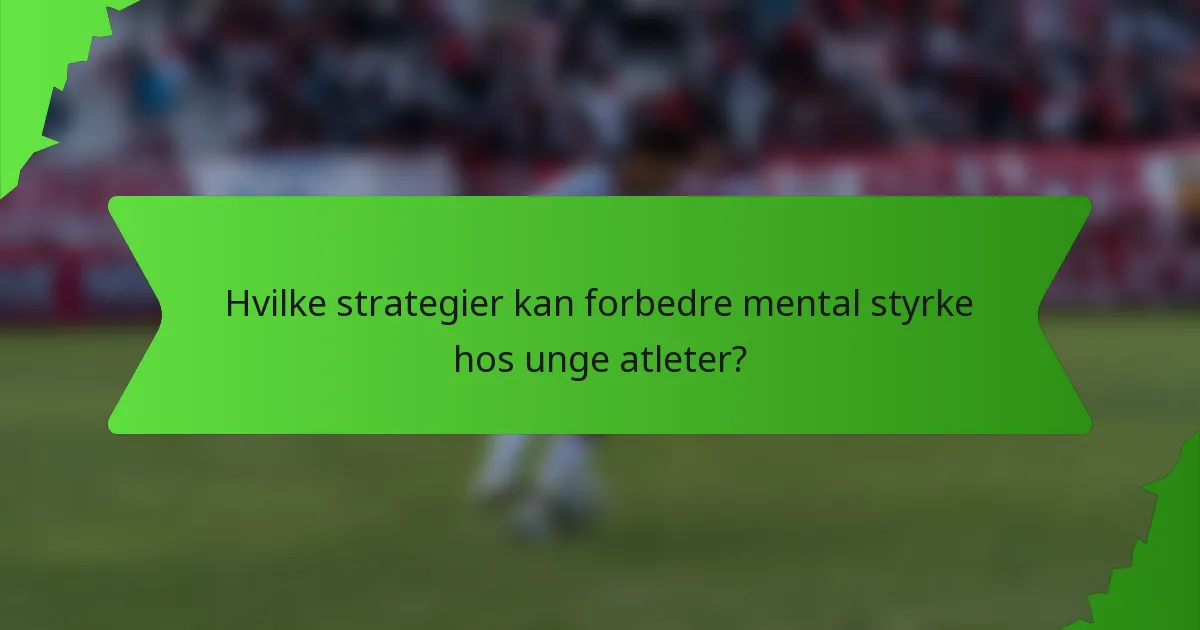 Hvilke strategier kan forbedre mental styrke hos unge atleter?