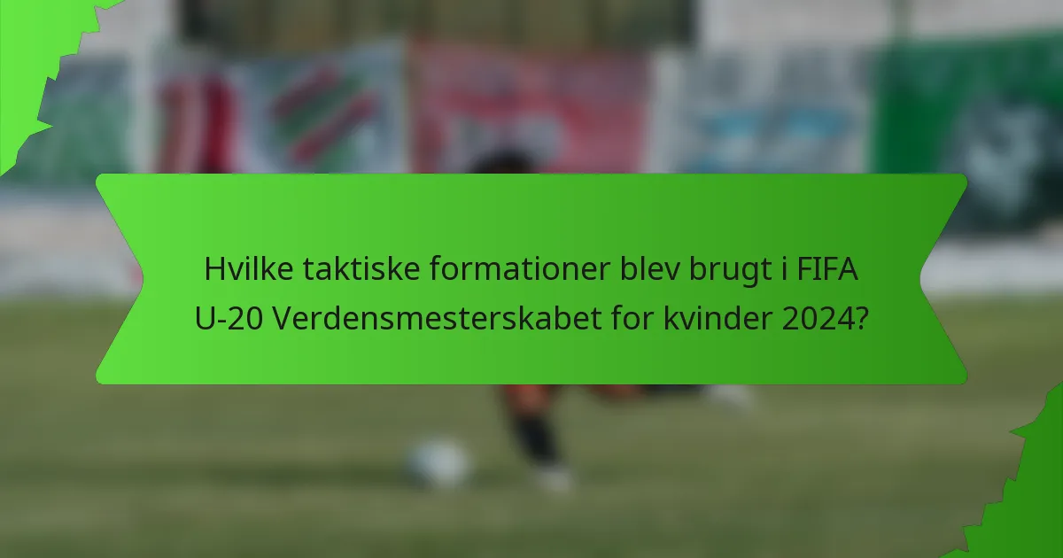 Hvilke taktiske formationer blev brugt i FIFA U-20 Verdensmesterskabet for kvinder 2024?