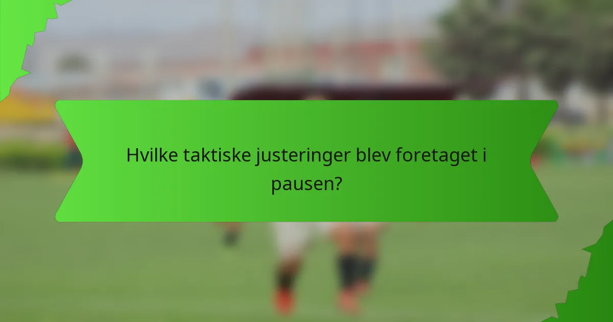 Hvilke taktiske justeringer blev foretaget i pausen?
