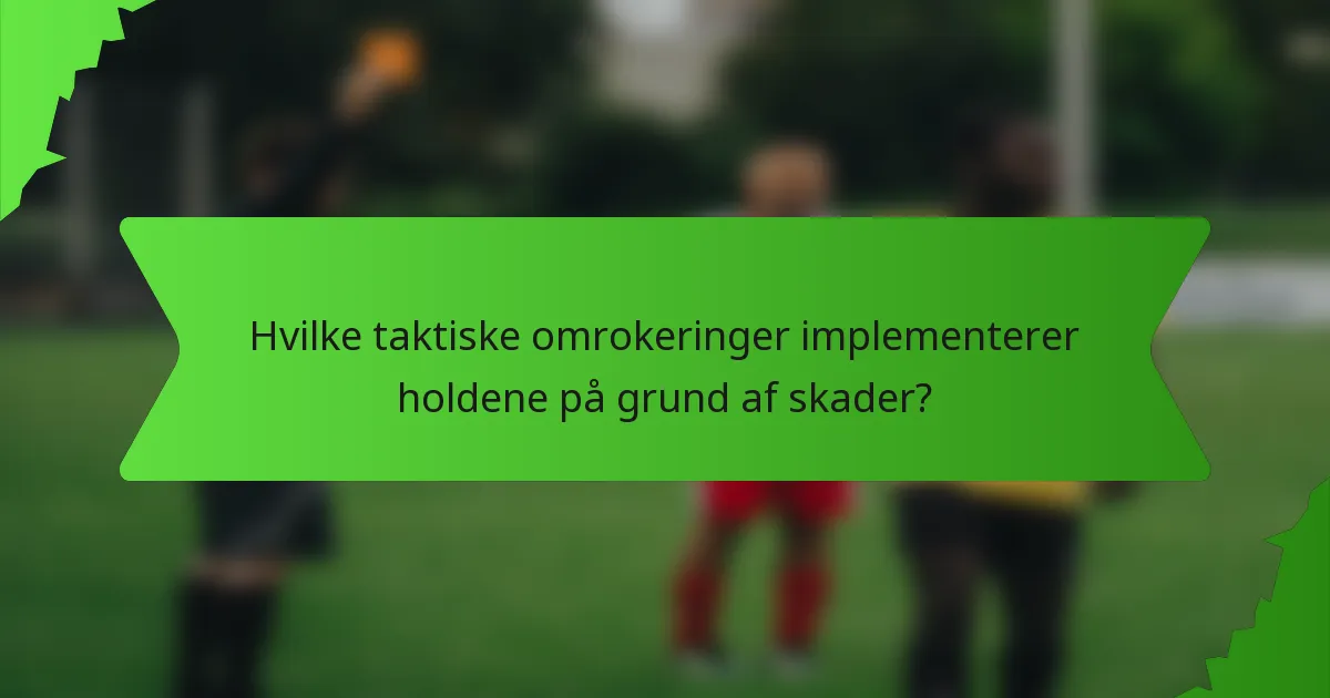 Hvilke taktiske omrokeringer implementerer holdene på grund af skader?