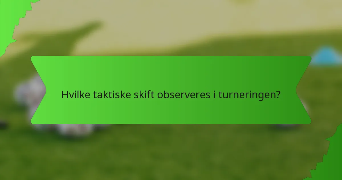 Hvilke taktiske skift observeres i turneringen?