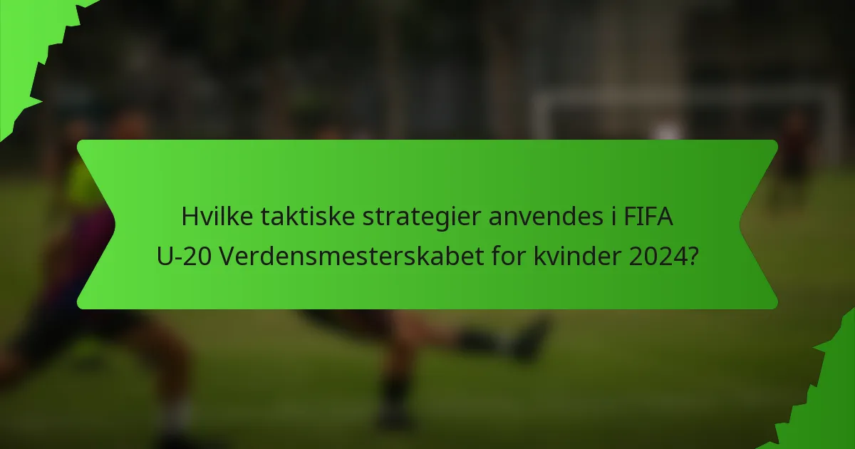 Hvilke taktiske strategier anvendes i FIFA U-20 Verdensmesterskabet for kvinder 2024?
