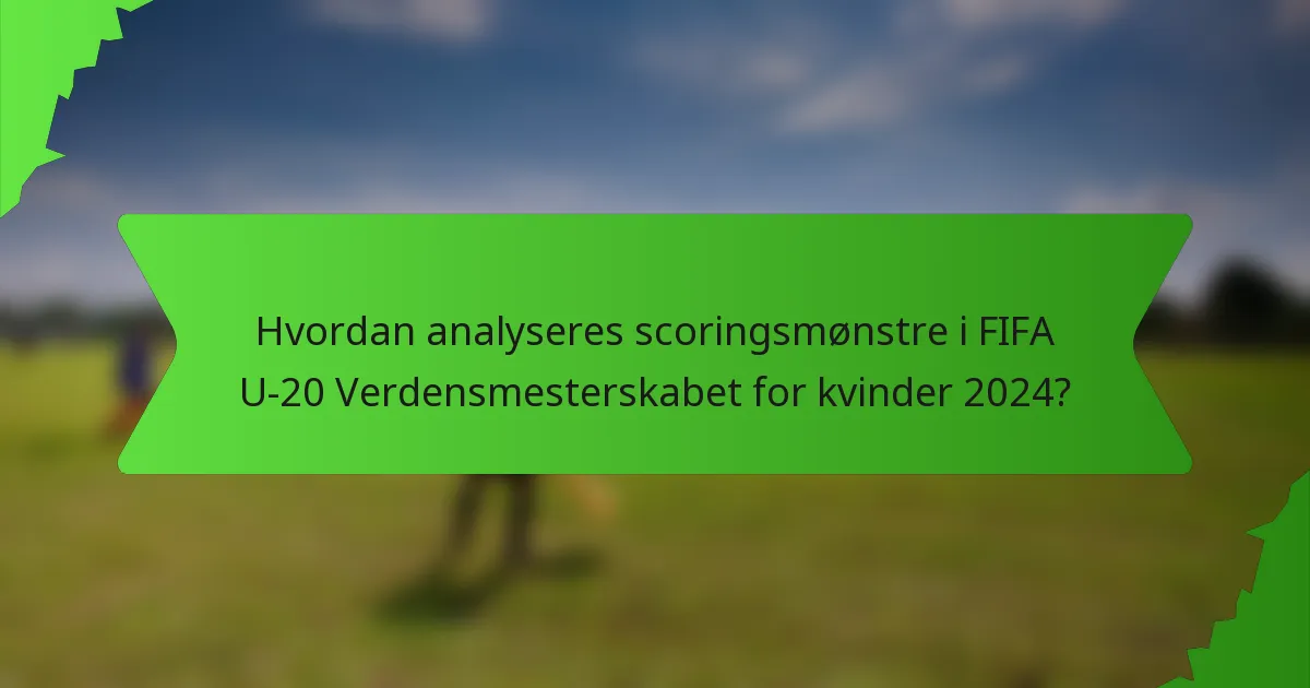 Hvordan analyseres scoringsmønstre i FIFA U-20 Verdensmesterskabet for kvinder 2024?