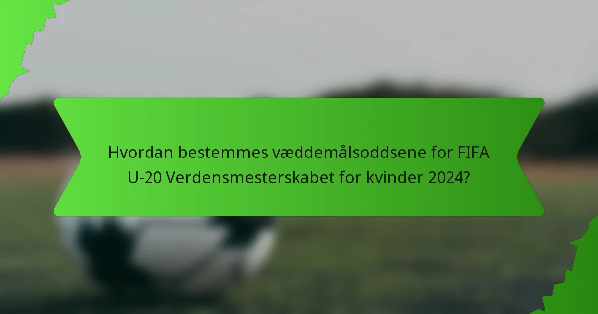Hvordan bestemmes væddemålsoddsene for FIFA U-20 Verdensmesterskabet for kvinder 2024?