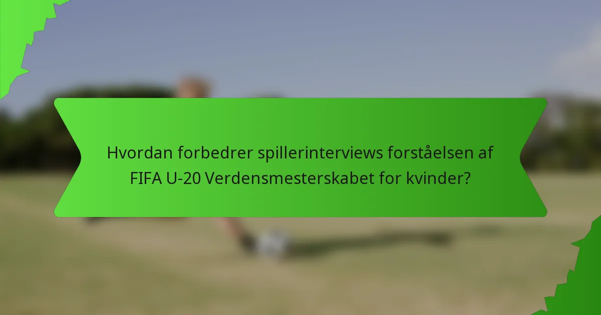 Hvordan forbedrer spillerinterviews forståelsen af FIFA U-20 Verdensmesterskabet for kvinder?