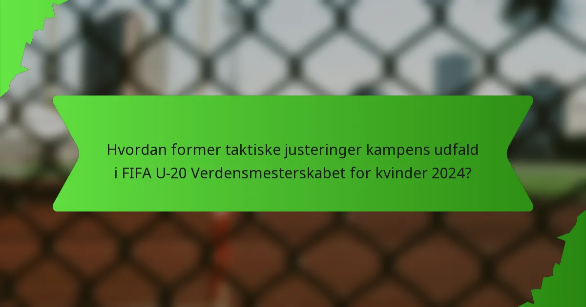 Hvordan former taktiske justeringer kampens udfald i FIFA U-20 Verdensmesterskabet for kvinder 2024?