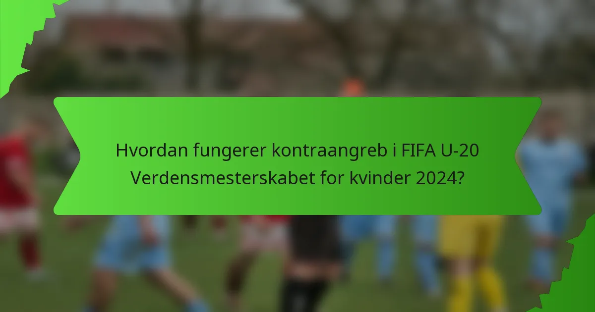 Hvordan fungerer kontraangreb i FIFA U-20 Verdensmesterskabet for kvinder 2024?