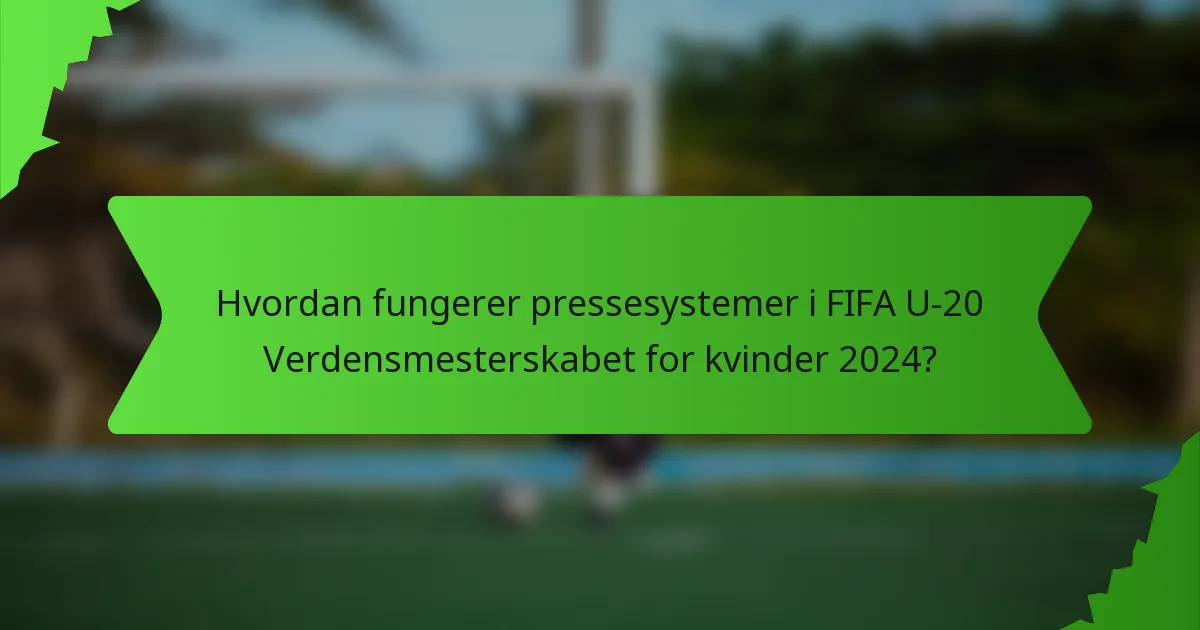 Hvordan fungerer pressesystemer i FIFA U-20 Verdensmesterskabet for kvinder 2024?