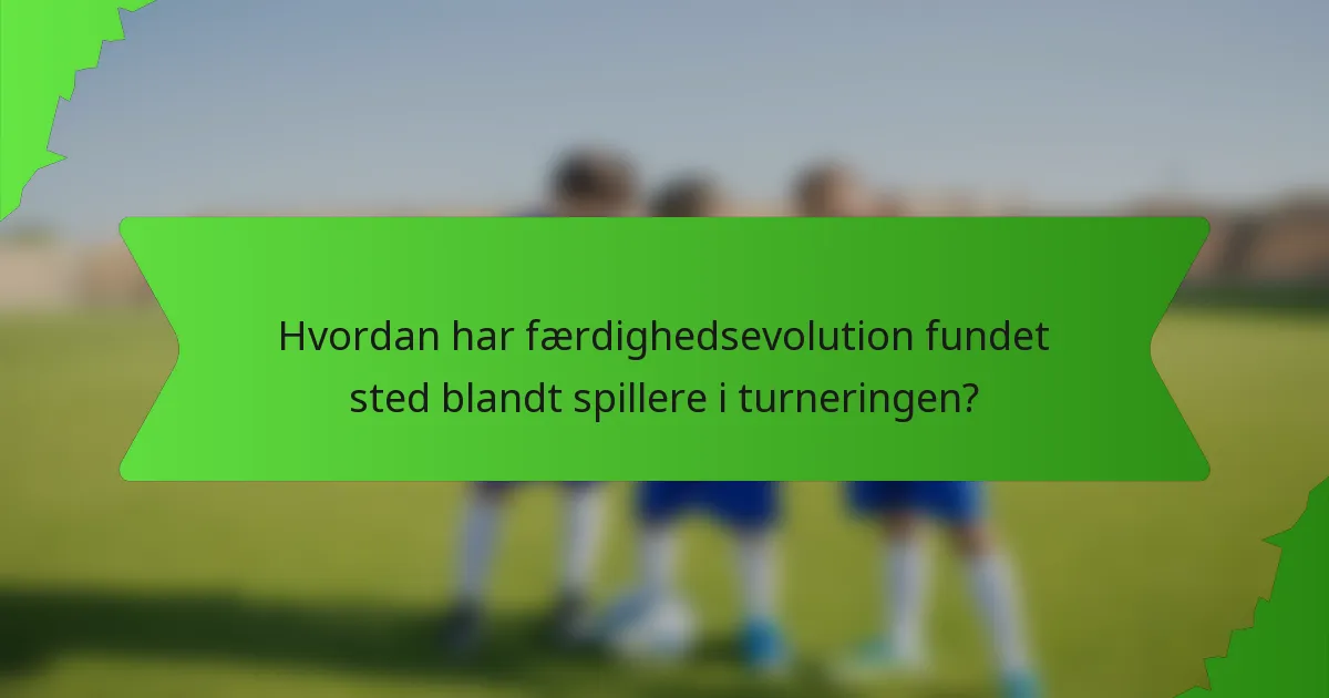 Hvordan har færdighedsevolution fundet sted blandt spillere i turneringen?