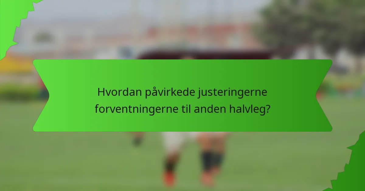 Hvordan påvirkede justeringerne forventningerne til anden halvleg?