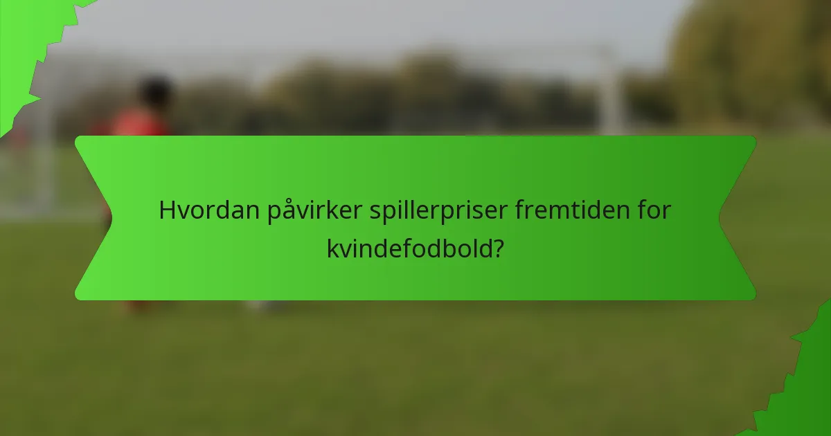 Hvordan påvirker spillerpriser fremtiden for kvindefodbold?