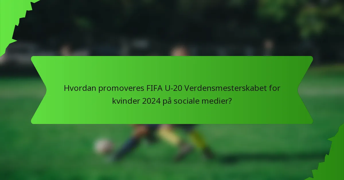 Hvordan promoveres FIFA U-20 Verdensmesterskabet for kvinder 2024 på sociale medier?