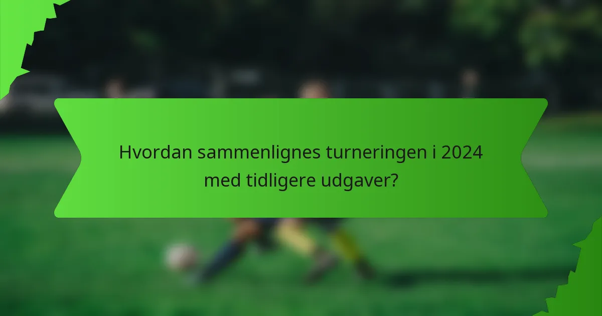 Hvordan sammenlignes turneringen i 2024 med tidligere udgaver?