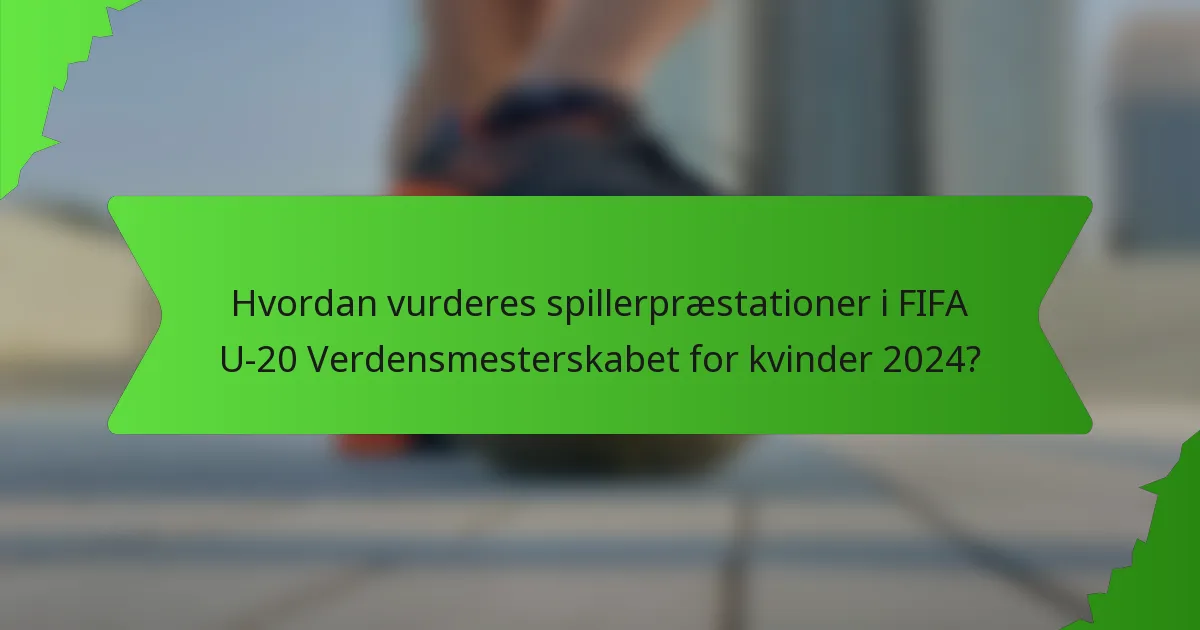 Hvordan vurderes spillerpræstationer i FIFA U-20 Verdensmesterskabet for kvinder 2024?
