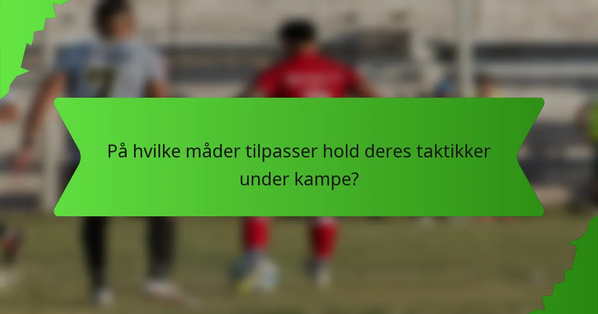 På hvilke måder tilpasser hold deres taktikker under kampe?